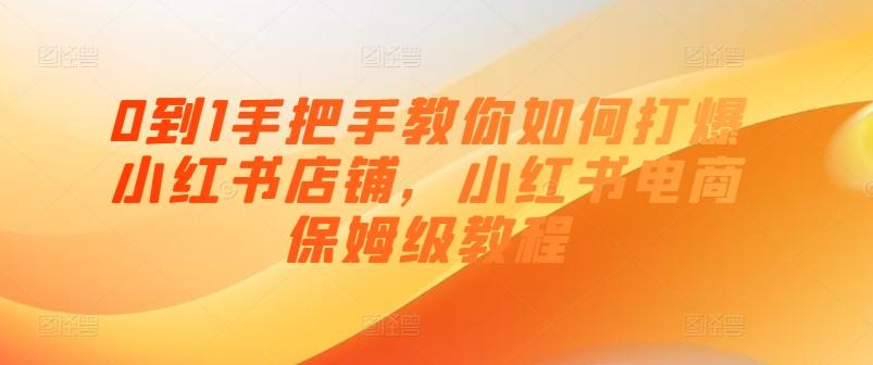0到1手把手教你如何打爆小红书店铺，小红书电商保姆级教程-天韵资源网