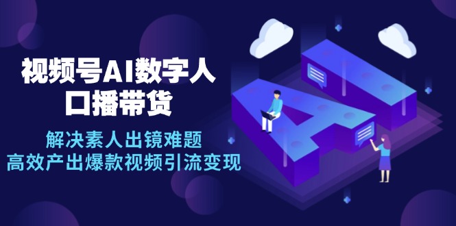 视频号数字人AI口播带货，解决素人出镜难题，高效产出爆款视频引流变现-天韵资源网