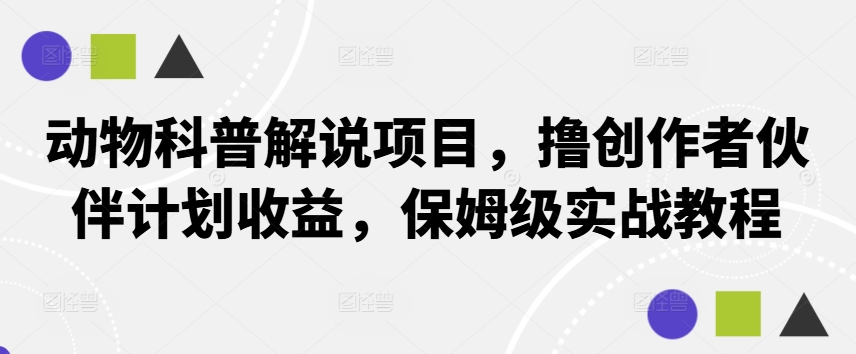 动物科普解说项目，撸创作者伙伴计划收益，保姆级实战教程-天韵资源网
