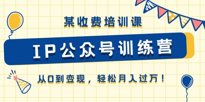 某收费培训课《IP公众号训练营》从0到变现，轻松月入过万！-天韵资源网