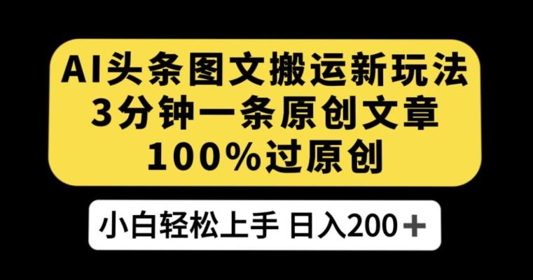 AI头条图文搬运新玩法，3分钟一条原创文章，100%过原创轻松日入200+【揭秘】-天韵资源网
