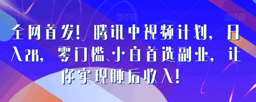 全网首发！腾讯中视频计划，日入2K，零门槛、小白首选副业，让你实现睡后收入！-天韵资源网