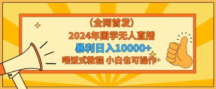 全网首发2024年国学无人直播暴力日入1w，加喂饭式教程，小白也可操作【揭秘】-天韵资源网