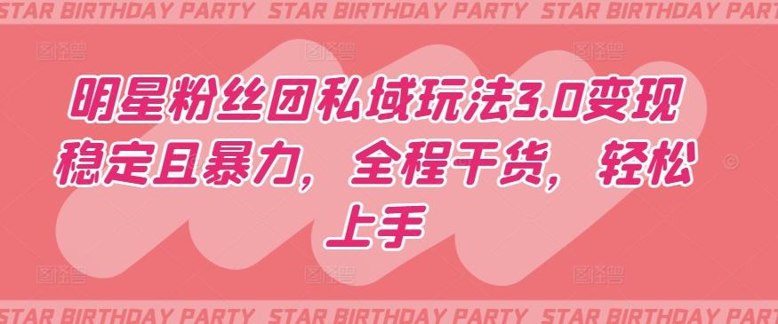 明星粉丝团私域玩法3.0变现稳定且暴力，全程干货，轻松上手【揭秘】-天韵资源网