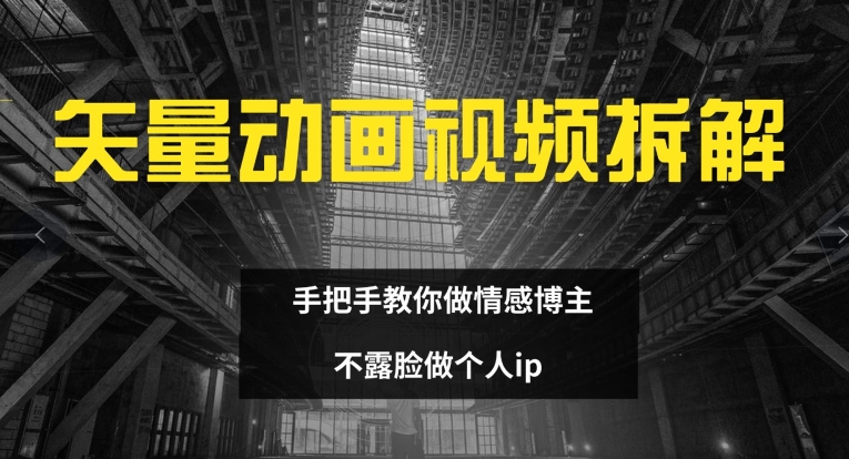 矢量动画视频全拆解 手把手教你做情感博主 不露脸做个人ip【揭秘】-天韵资源网