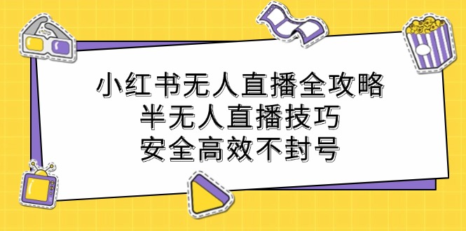 小红书无人直播全攻略：半无人直播技巧，安全高效不封号-天韵资源网
