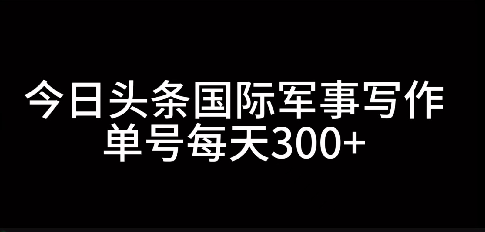 今日头条国际军事写作，利用AI创作，单号日入300+-天韵资源网