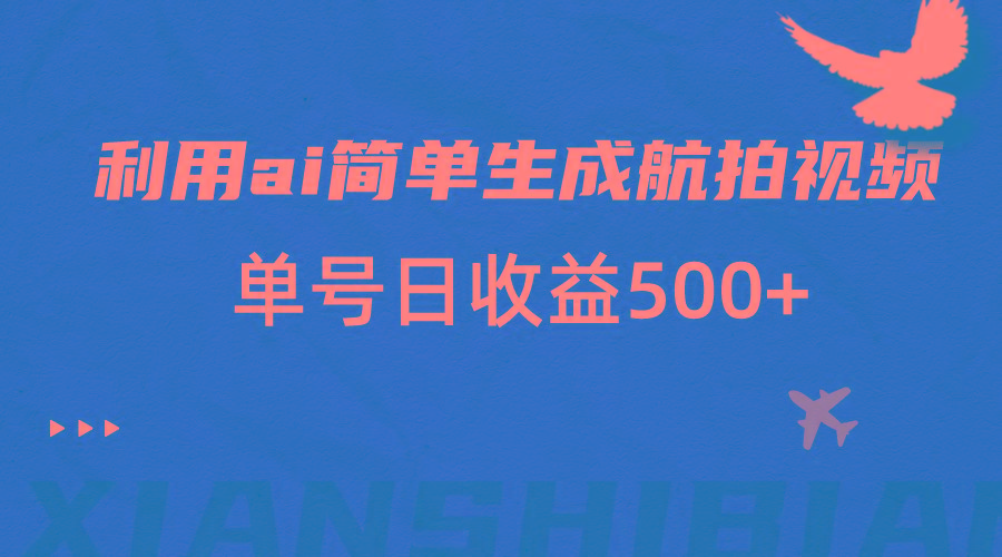 利用ai简单复制粘贴，生成航拍视频，单号日收益500+-天韵资源网