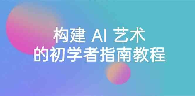 Stable Diffusion 101：构建 AI 艺术的初学者指南教程-16节课-中英字幕-天韵资源网