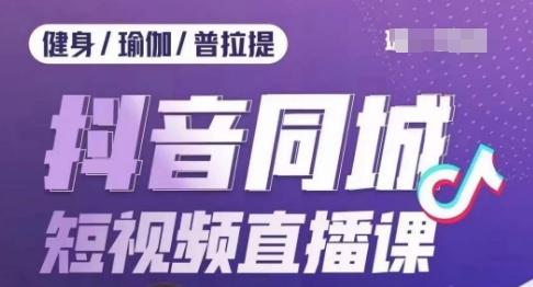 健身行业抖音同城短视频直播课，通过抖音低成本获客提升业绩，门店标准化流程承接流量-天韵资源网