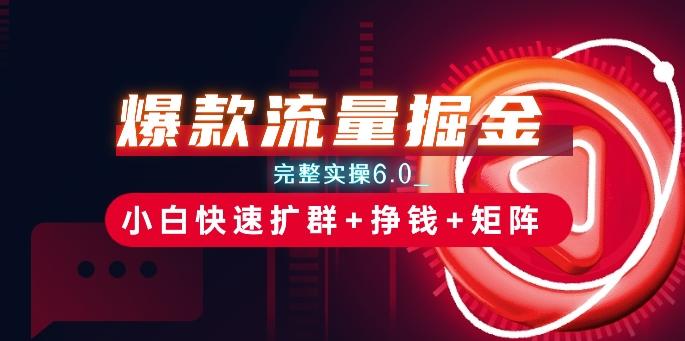 爆款流量掘金_完整实操6.0_小白快速扩群+挣钱+矩阵思路【揭秘】-天韵资源网