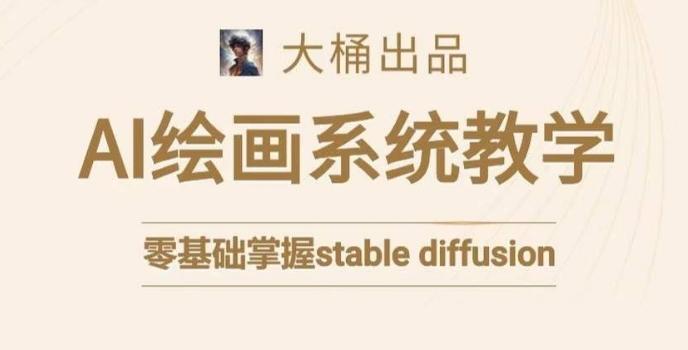 大桶的stable diffusion系统课程，零基础系统性学习AI绘画，小白也能轻松上手-天韵资源网