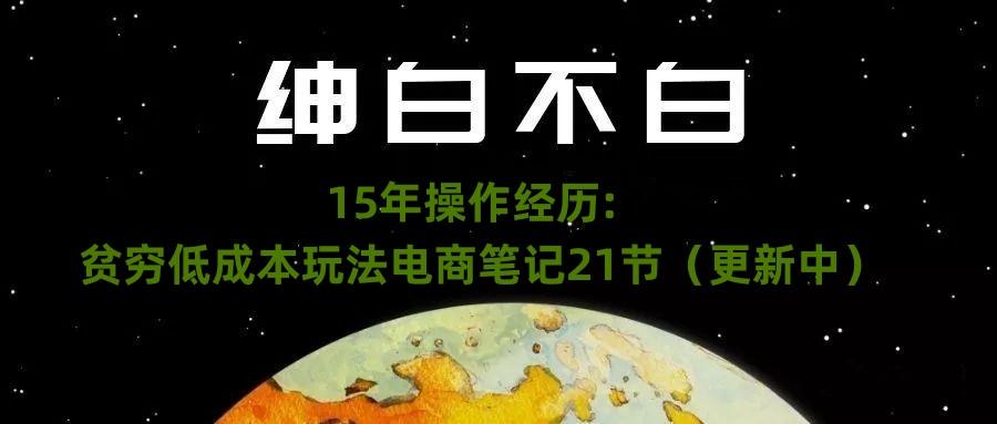 绅白不白·15年操作经历：贫穷低成本玩法电商笔记21节（1107日更新）-天韵资源网