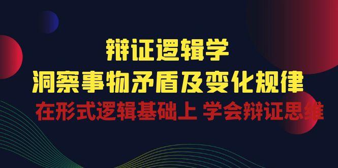 辩证 逻辑学 | 洞察 事物矛盾及变化规律  在形式逻辑基础上 学会辩证思维-天韵资源网