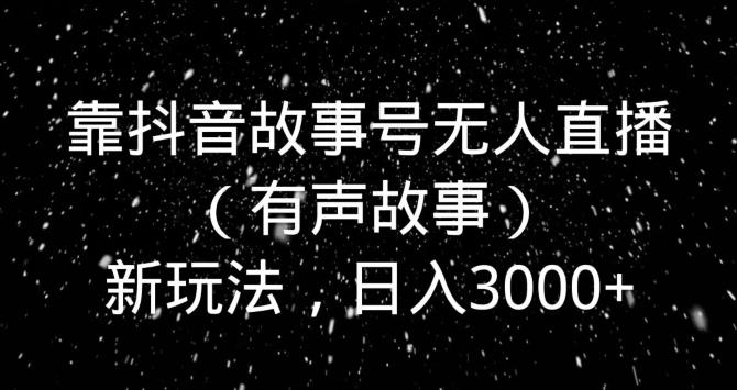 靠抖音故事号无人直播（有声故事）新玩法，日入3000+-天韵资源网