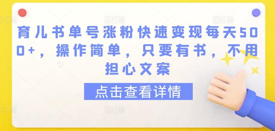 育儿书单号涨粉快速变现每天500+，操作简单，只要有书，不用担心文案【揭秘】-天韵资源网