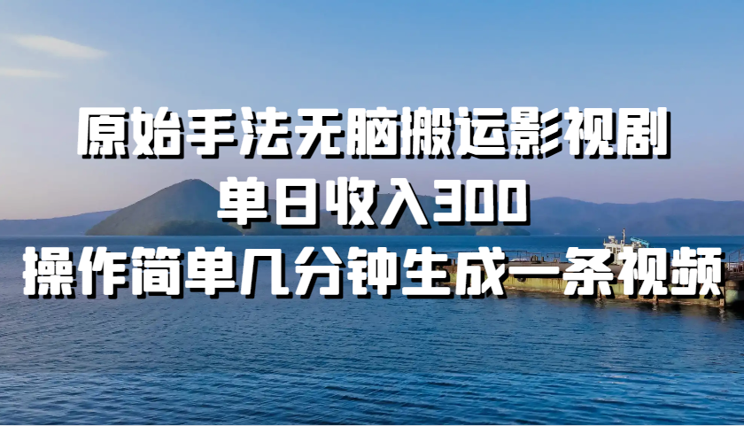 原始手法无脑搬运影视剧，单日收入300，操作简单几分钟生成一条视频-天韵资源网
