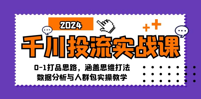 千川投流实战课：0-1打品思路，涵盖思维打法、数据分析与人群包实操教学-天韵资源网