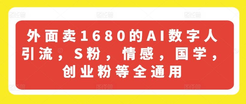 外面卖1680的AI数字人引流，S粉，情感，国学，创业粉等全通用-天韵资源网
