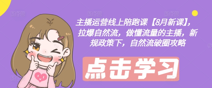 主播运营线上陪跑课【8月新课】，拉爆自然流，做懂流量的主播，新规政策下，自然流破圈攻略-天韵资源网