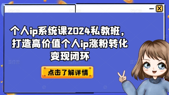 个人ip系统课2024私教班，打造高价值个人ip涨粉转化变现闭环-天韵资源网