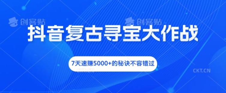 抖音复古寻宝大作战，7天速赚5000+的秘诀不容错过【揭秘】-天韵资源网