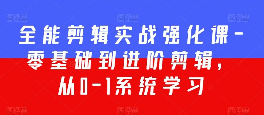全能剪辑实战强化课-零基础到进阶剪辑，从0-1系统学习，200节课程加强版！-天韵资源网