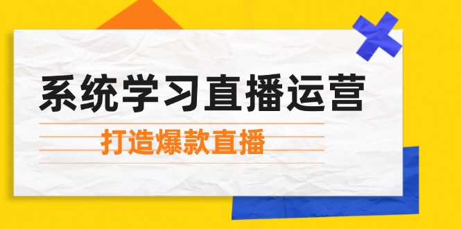 系统学习直播运营：掌握起号方法、主播能力、小店随心推，打造爆款直播-天韵资源网