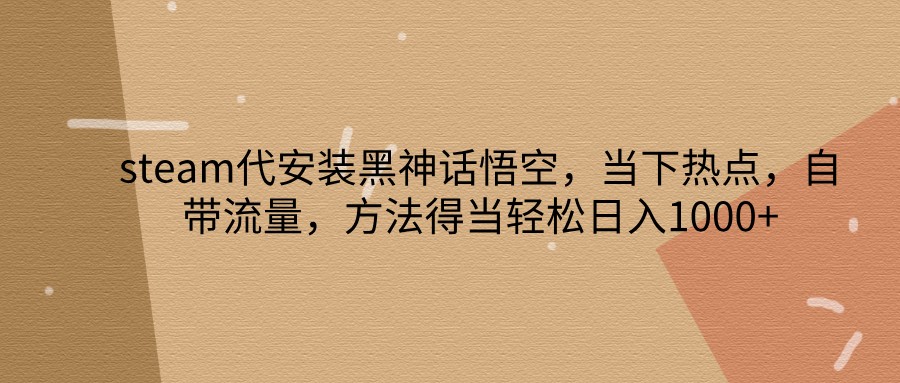 steam代安装黑神话悟空，当下热点，自带流量，方法得当轻松日入1000+-天韵资源网