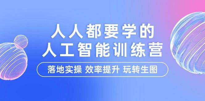 (9872期)人人都要学的-人工智能特训营，落地实操 效率提升 玩转生图(22节课)-天韵资源网