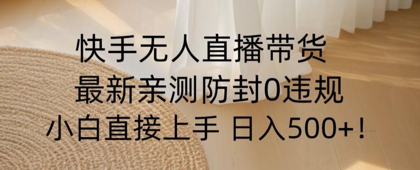 快手无人直播带货从0-1落地教学，最新防封0粉开播，小白可上手日入500+【揭秘】-天韵资源网