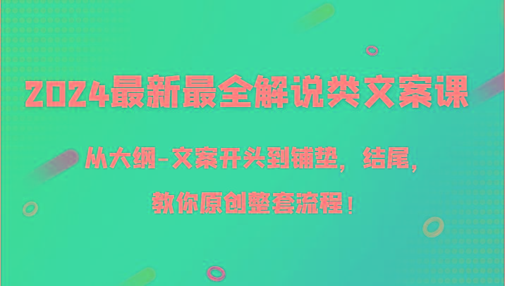 2024最新最全解说类文案课，从大纲-文案开头到铺垫，结尾，教你原创整套流程！-天韵资源网