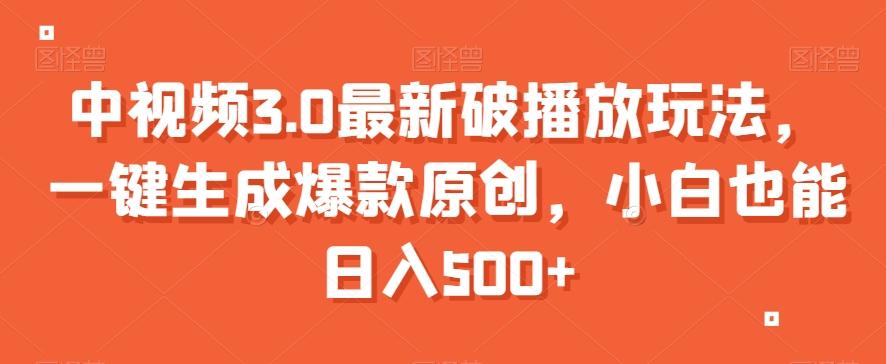 中视频3.0最新破播放玩法，一键生成爆款原创，小白也能日入500+【揭秘】-天韵资源网