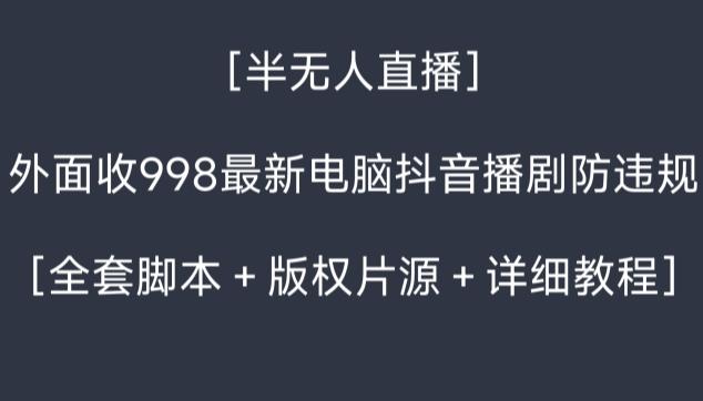 外面收998最新半无人直播电脑抖音播剧防违规【全套脚本＋版权片源＋详细教程】-天韵资源网