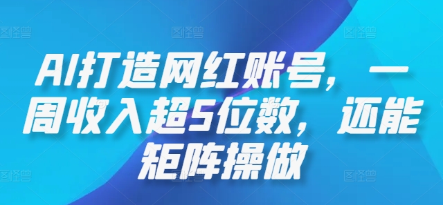 AI打造网红账号，一周收入超5位数，还能矩阵操做-天韵资源网