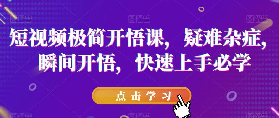 短视频极简开悟课，​疑难杂症，瞬间开悟，快速上手必学-天韵资源网