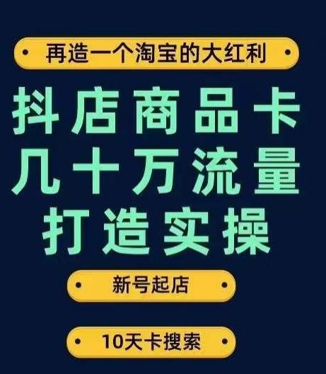 抖店商品卡几十万流量打造实操，从新号起店到一天几十万搜索、推荐流量完整实操步骤-天韵资源网