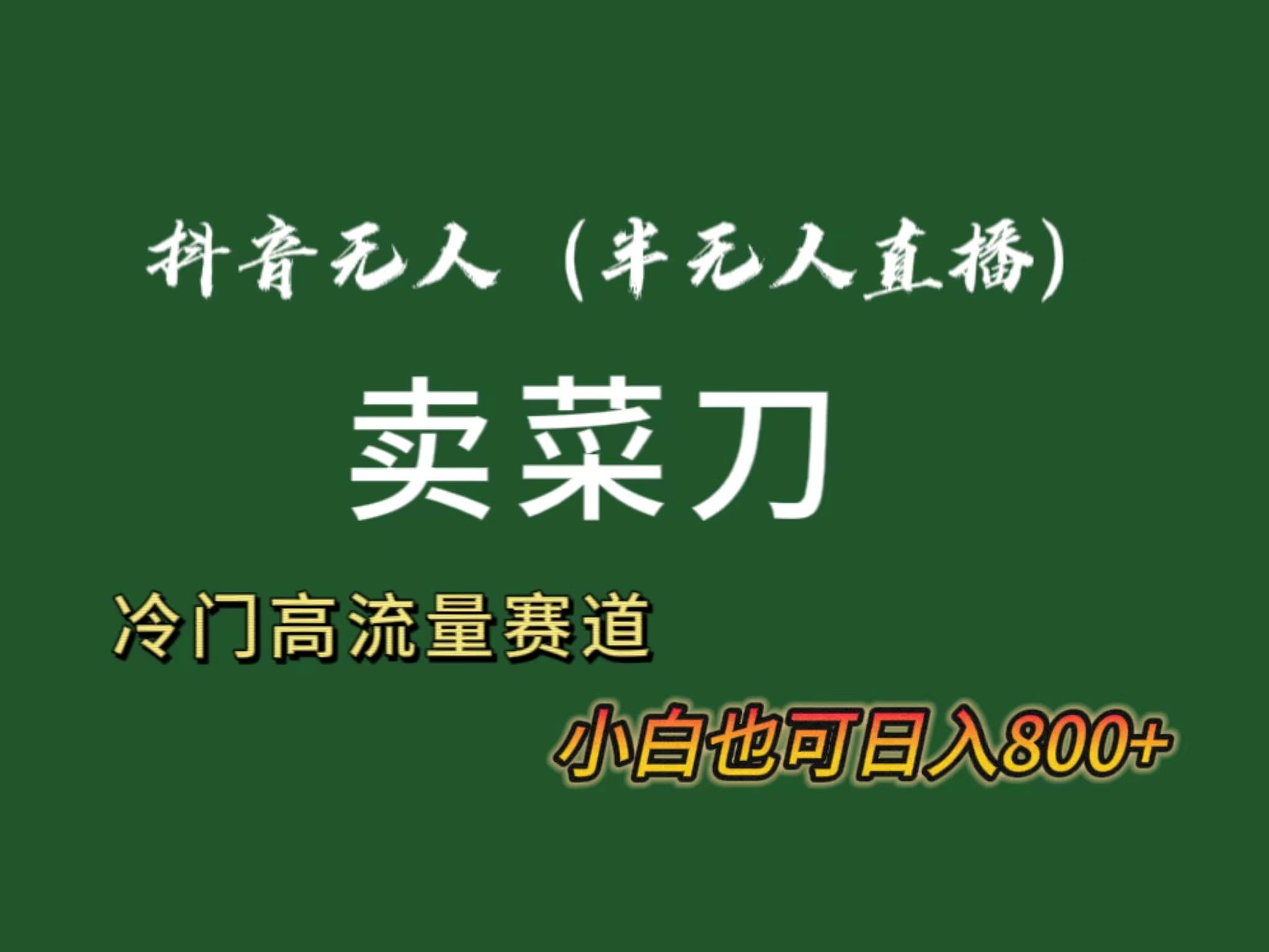 抖音无人(半无人)直播卖菜刀日入800+！冷门品流量大，全套教程+软件！-天韵资源网