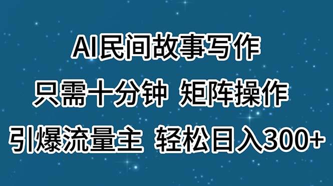 AI民间故事写作，只需十分钟，矩阵操作，引爆流量主，轻松日入300+-天韵资源网