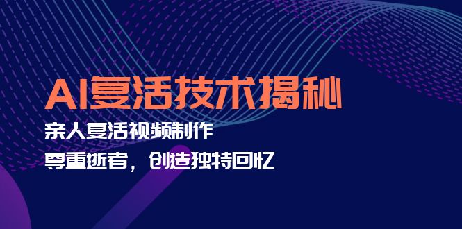 AI复活技术揭秘：亲人复活视频制作，尊重逝者，创造独特回忆-天韵资源网