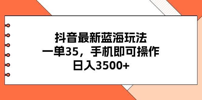 抖音最新蓝海玩法，一单35，手机即可操作，日入3500+，不了解一下真是…-天韵资源网
