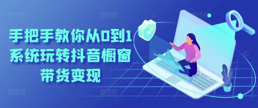 手把手教你从0到1系统玩转抖音橱窗带货变现-天韵资源网