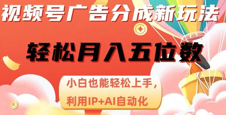 视频号广告分成新玩法，小白也能轻松上手，利用IP+AI自动化，轻松月入五位数【揭秘】-天韵资源网