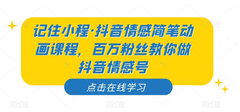 记住小程·抖音情感简笔动画课程，百万粉丝教你做抖音情感号-天韵资源网