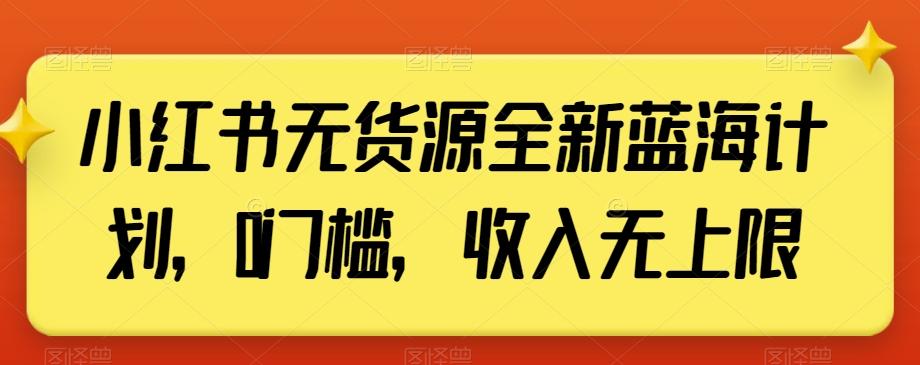 小红书无货源全新蓝海计划，0门槛，收入无上限【揭秘】-天韵资源网