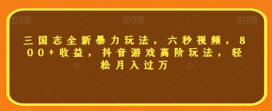三国志全新暴力玩法，六秒视频，800+收益，抖音游戏高阶玩法，轻松月入过万【揭秘】-天韵资源网