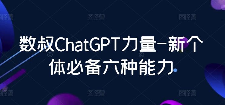 数叔ChatGPT力量-新个体必备六种能力-天韵资源网