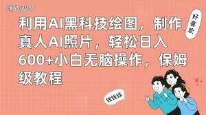 利用AI黑科技绘图，制作真人AI照片，轻松日入600+小白无脑操作，保姆级教程【揭秘】-天韵资源网