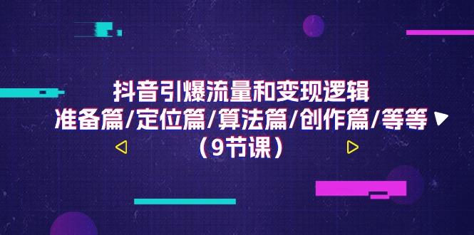 抖音引爆流量和变现逻辑，准备篇/定位篇/算法篇/创作篇/等等(9节课)-天韵资源网