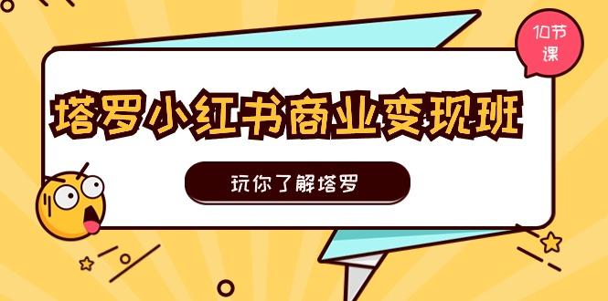 塔罗小红书商业变现实操班，玩你了解塔罗，玩转小红书塔罗变现(10节课-天韵资源网